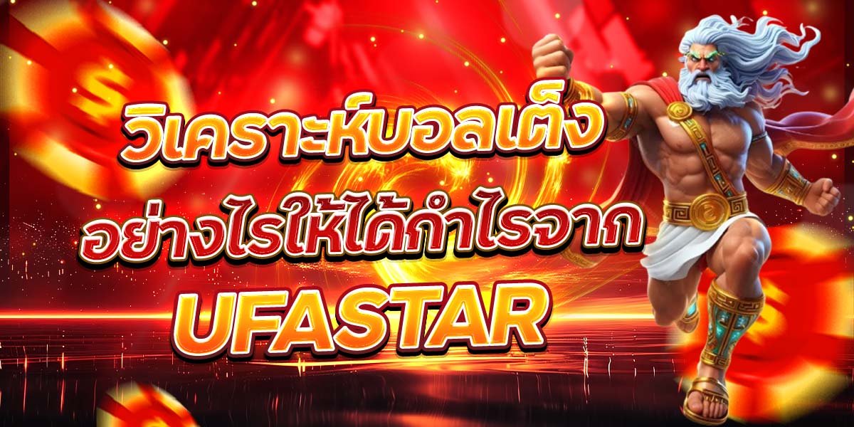วิเคราะห์บอลเต็ง อย่างไรให้ได้กำไรจาก UFASTAR
