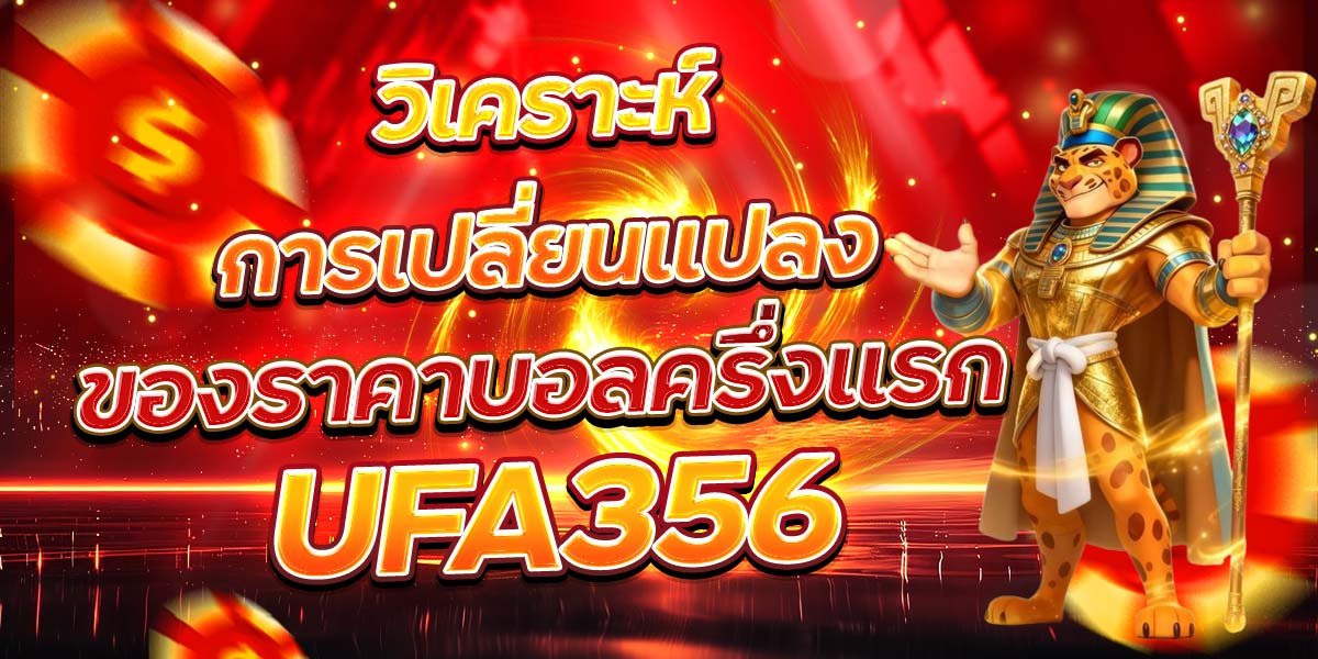 วิเคราะห์การเปลี่ยนแปลง ของราคาบอลครึ่งแรก UFA356