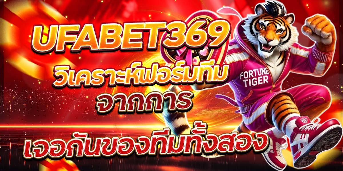 UFABET369 วิเคราะห์ฟอร์มทีม จากการเจอกันของทีมทั้งสอง